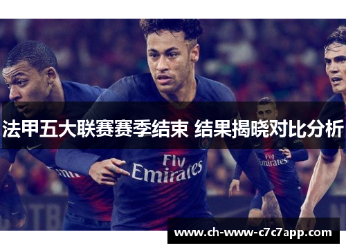 法甲五大联赛赛季结束 结果揭晓对比分析 法甲五大联赛赛季结束 结果揭晓对比分析