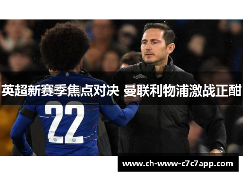 英超新赛季焦点对决 曼联利物浦激战正酣 英超新赛季焦点对决 曼联利物浦激战正酣