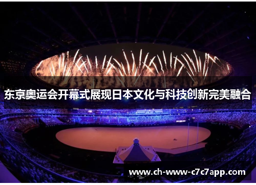 东京奥运会开幕式展现日本文化与科技创新完美融合 东京奥运会开幕式展现日本文化与科技创新完美融合