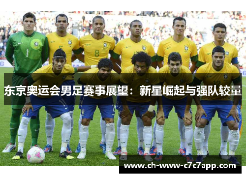 东京奥运会男足赛事展望:新星崛起与强队较量 东京奥运会男足赛事展望:新星崛起与强队较量