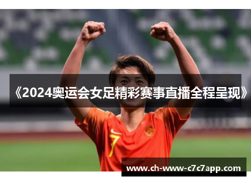 《2024奥运会女足精彩赛事直播全程呈现》